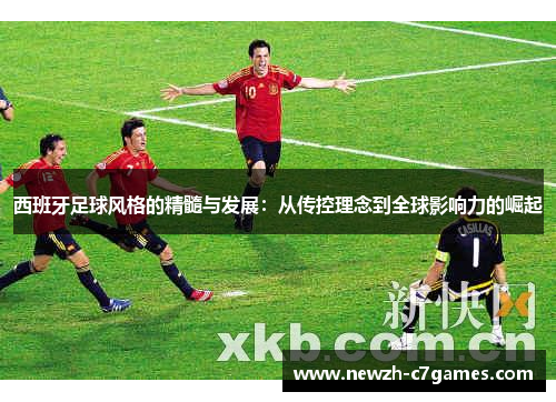 西班牙足球风格的精髓与发展：从传控理念到全球影响力的崛起