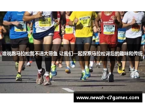 谁说跑马拉松就不送大带鱼 让我们一起探索马拉松背后的趣味和传统 谁说跑马拉松就不送大带鱼 让我们一起探索马拉松背后的趣味和传统