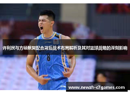 许利民与方硕默契配合背后战术布局解析及其对篮球战略的深刻影响 许利民与方硕默契配合背后战术布局解析及其对篮球战略的深刻影响