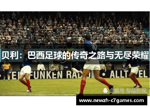 贝利:巴西足球的传奇之路与无尽荣耀 贝利:巴西足球的传奇之路与无尽荣耀