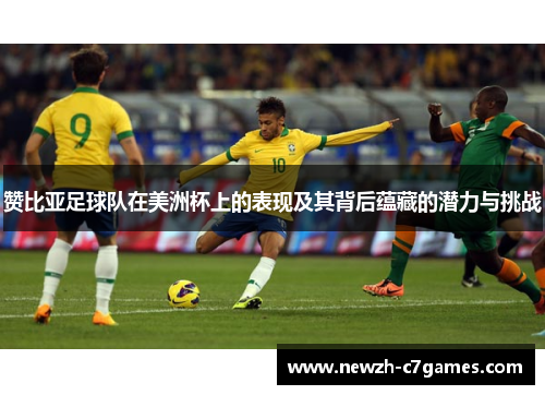 赞比亚足球队在美洲杯上的表现及其背后蕴藏的潜力与挑战 赞比亚足球队在美洲杯上的表现及其背后蕴藏的潜力与挑战