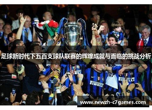 足球新时代下五百支球队联赛的辉煌成就与面临的挑战分析 足球新时代下五百支球队联赛的辉煌成就与面临的挑战分析