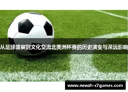 从足球盛宴到文化交流北美洲杯赛的历史演变与深远影响