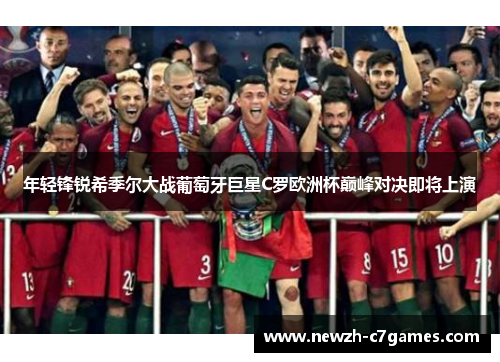 年轻锋锐希季尔大战葡萄牙巨星C罗欧洲杯巅峰对决即将上演 年轻锋锐希季尔大战葡萄牙巨星C罗欧洲杯巅峰对决即将上演