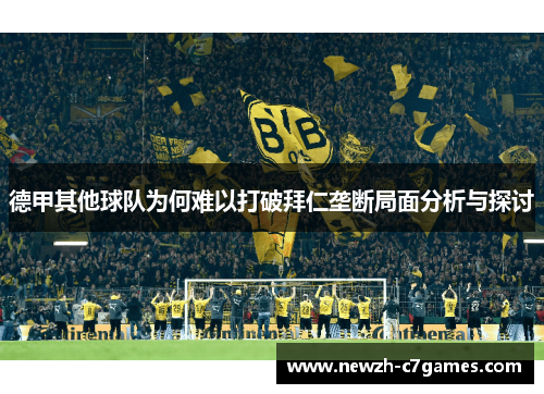 德甲其他球队为何难以打破拜仁垄断局面分析与探讨 德甲其他球队为何难以打破拜仁垄断局面分析与探讨