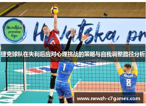 捷克球队在失利后应对心理挑战的策略与自我调整路径分析 捷克球队在失利后应对心理挑战的策略与自我调整路径分析
