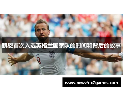 凯恩首次入选英格兰国家队的时间和背后的故事