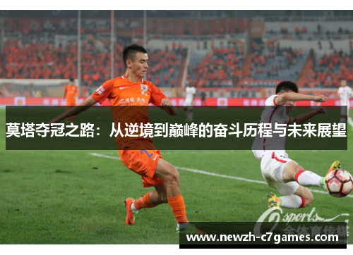 莫塔夺冠之路:从逆境到巅峰的奋斗历程与未来展望 莫塔夺冠之路:从逆境到巅峰的奋斗历程与未来展望