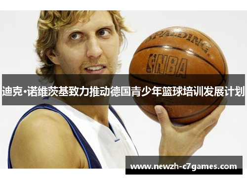 迪克·诺维茨基致力推动德国青少年篮球培训发展计划 迪克·诺维茨基致力推动德国青少年篮球培训发展计划