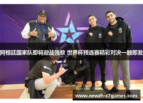 阿根廷国家队即将迎战强敌 世界杯预选赛精彩对决一触即发