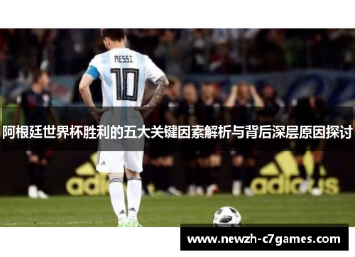 阿根廷世界杯胜利的五大关键因素解析与背后深层原因探讨 阿根廷世界杯胜利的五大关键因素解析与背后深层原因探讨