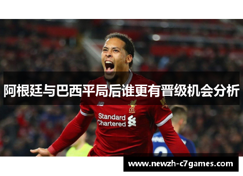 阿根廷与巴西平局后谁更有晋级机会分析 阿根廷与巴西平局后谁更有晋级机会分析