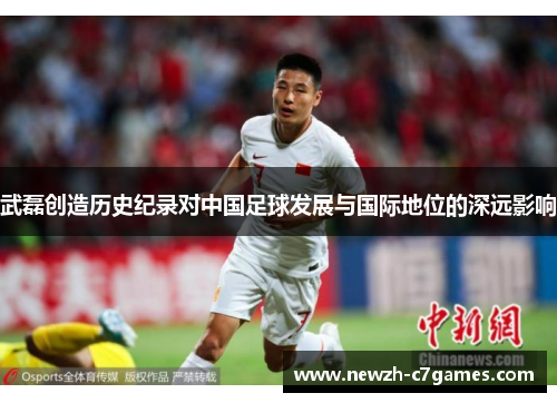 武磊创造历史纪录对中国足球发展与国际地位的深远影响 武磊创造历史纪录对中国足球发展与国际地位的深远影响