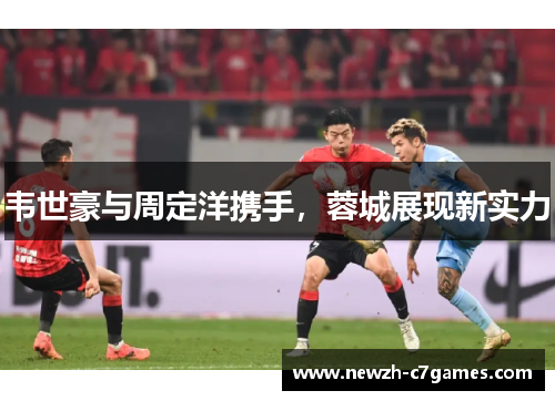韦世豪与周定洋携手，蓉城展现新实力