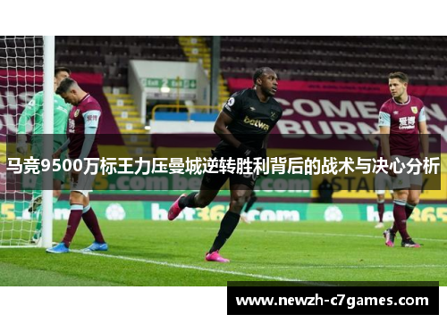 马竞9500万标王力压曼城逆转胜利背后的战术与决心分析