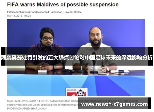 魏震禁赛处罚引发的五大热点讨论对中国足球未来的深远影响分析
