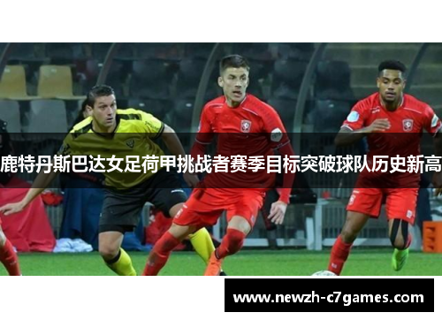 鹿特丹斯巴达女足荷甲挑战者赛季目标突破球队历史新高