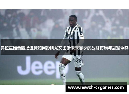 弗拉霍维奇四场进球如何影响尤文图斯未来赛季的战略布局与冠军争夺 弗拉霍维奇四场进球如何影响尤文图斯未来赛季的战略布局与冠军争夺