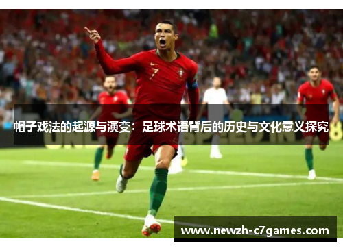 帽子戏法的起源与演变:足球术语背后的历史与文化意义探究 帽子戏法的起源与演变:足球术语背后的历史与文化意义探究