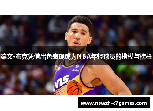 德文·布克凭借出色表现成为NBA年轻球员的楷模与榜样 德文·布克凭借出色表现成为NBA年轻球员的楷模与榜样