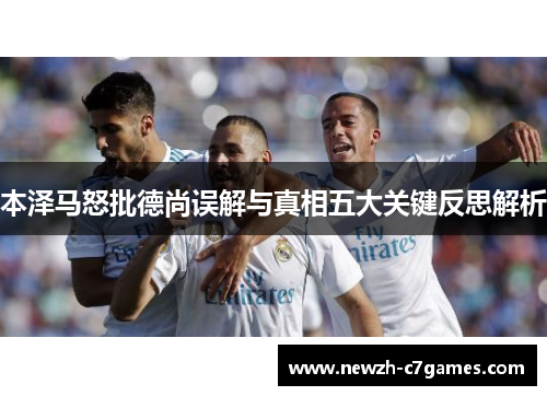 本泽马怒批德尚误解与真相五大关键反思解析