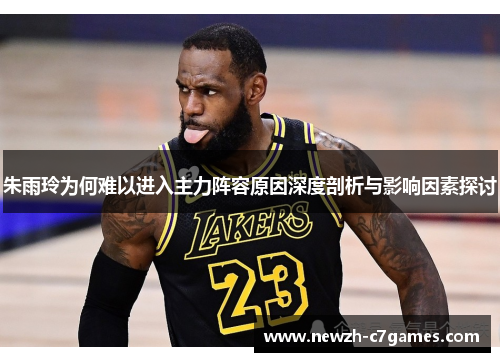 朱雨玲为何难以进入主力阵容原因深度剖析与影响因素探讨 朱雨玲为何难以进入主力阵容原因深度剖析与影响因素探讨