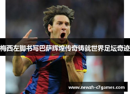 梅西左脚书写巴萨辉煌传奇铸就世界足坛奇迹 梅西左脚书写巴萨辉煌传奇铸就世界足坛奇迹