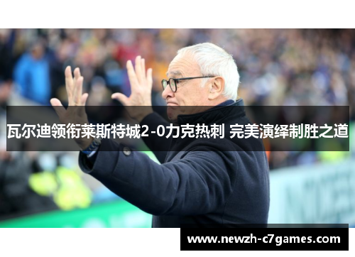 瓦尔迪领衔莱斯特城2-0力克热刺 完美演绎制胜之道 瓦尔迪领衔莱斯特城2-0力克热刺 完美演绎制胜之道