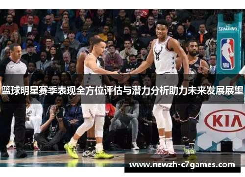 篮球明星赛季表现全方位评估与潜力分析助力未来发展展望 篮球明星赛季表现全方位评估与潜力分析助力未来发展展望