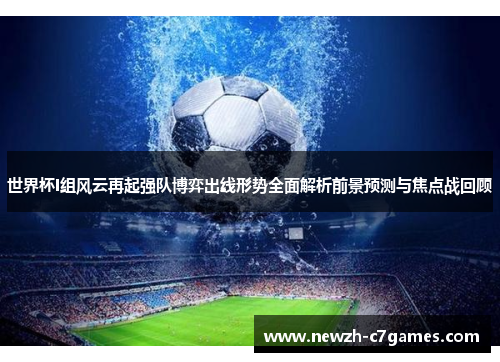 世界杯I组风云再起强队博弈出线形势全面解析前景预测与焦点战回顾 世界杯I组风云再起强队博弈出线形势全面解析前景预测与焦点战回顾