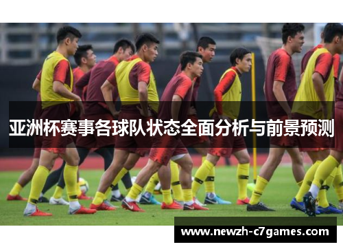 亚洲杯赛事各球队状态全面分析与前景预测 亚洲杯赛事各球队状态全面分析与前景预测