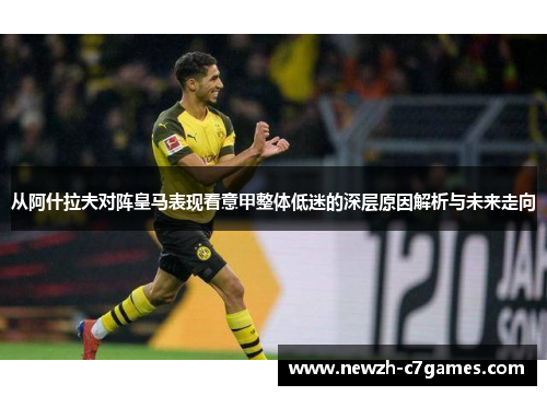 从阿什拉夫对阵皇马表现看意甲整体低迷的深层原因解析与未来走向 从阿什拉夫对阵皇马表现看意甲整体低迷的深层原因解析与未来走向