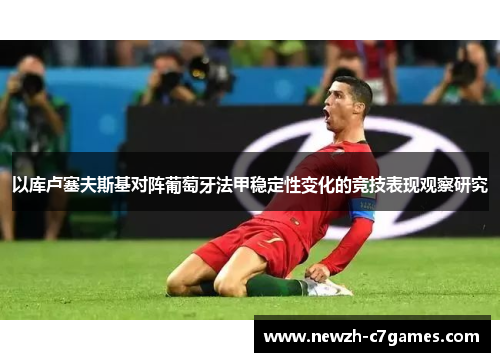 以库卢塞夫斯基对阵葡萄牙法甲稳定性变化的竞技表现观察研究 以库卢塞夫斯基对阵葡萄牙法甲稳定性变化的竞技表现观察研究