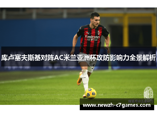 库卢塞夫斯基对阵AC米兰亚洲杯攻防影响力全景解析