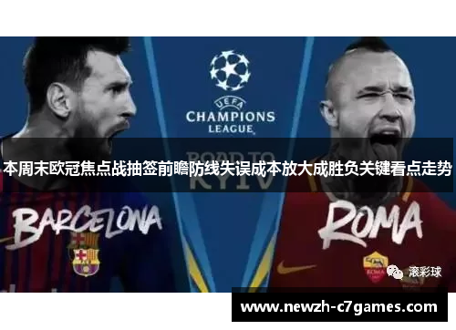 本周末欧冠焦点战抽签前瞻防线失误成本放大成胜负关键看点走势 本周末欧冠焦点战抽签前瞻防线失误成本放大成胜负关键看点走势