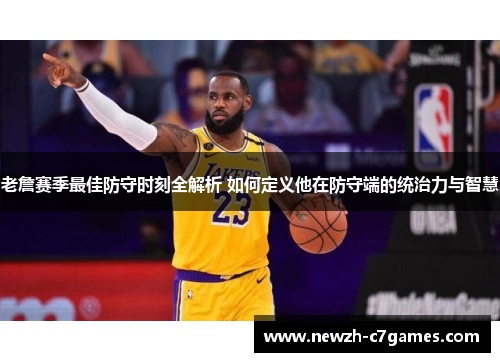 老詹赛季最佳防守时刻全解析 如何定义他在防守端的统治力与智慧