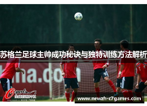 苏格兰足球主帅成功秘诀与独特训练方法解析