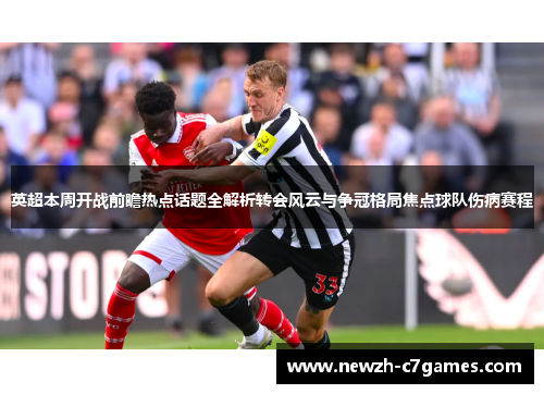 英超本周开战前瞻热点话题全解析转会风云与争冠格局焦点球队伤病赛程 英超本周开战前瞻热点话题全解析转会风云与争冠格局焦点球队伤病赛程