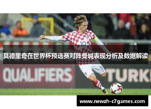 莫德里奇在世界杯预选赛对阵曼城表现分析及数据解读