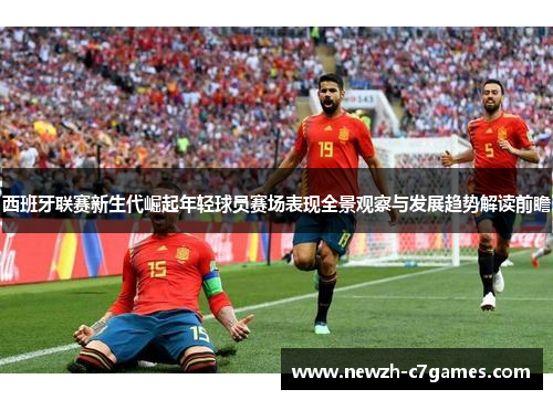 西班牙联赛新生代崛起年轻球员赛场表现全景观察与发展趋势解读前瞻
