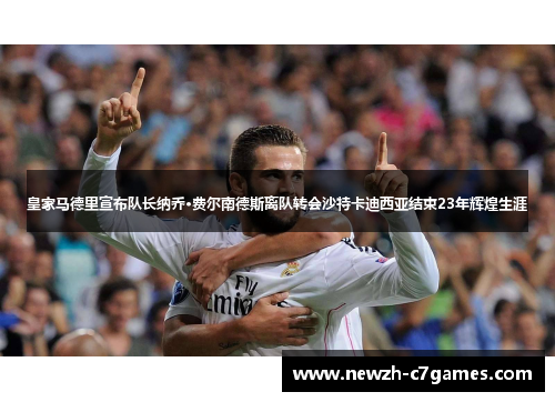 皇家马德里宣布队长纳乔·费尔南德斯离队转会沙特卡迪西亚结束23年辉煌生涯