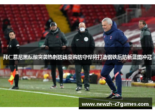 拜仁慕尼黑酝酿突袭热刺防线豪购防守悍将打造钢铁后防新蓝图冲冠 拜仁慕尼黑酝酿突袭热刺防线豪购防守悍将打造钢铁后防新蓝图冲冠