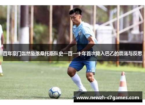 百年豪门轰然坠落桑托斯队史一百一十年首次降入巴乙的震荡与反思 百年豪门轰然坠落桑托斯队史一百一十年首次降入巴乙的震荡与反思