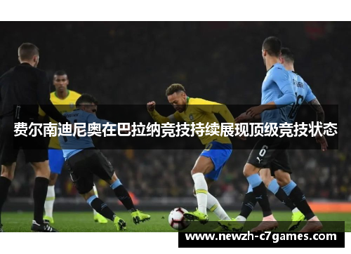 费尔南迪尼奥在巴拉纳竞技持续展现顶级竞技状态 费尔南迪尼奥在巴拉纳竞技持续展现顶级竞技状态