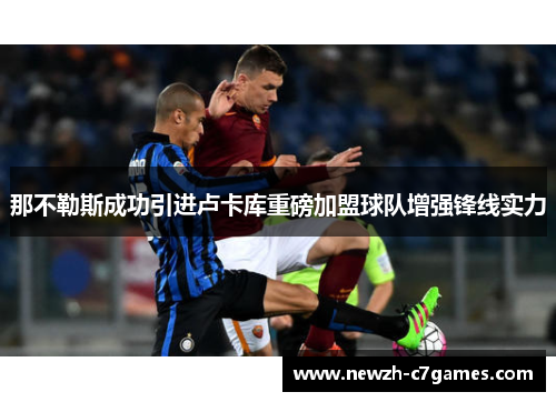 那不勒斯成功引进卢卡库重磅加盟球队增强锋线实力