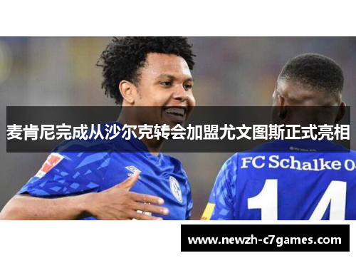 麦肯尼完成从沙尔克转会加盟尤文图斯正式亮相 麦肯尼完成从沙尔克转会加盟尤文图斯正式亮相